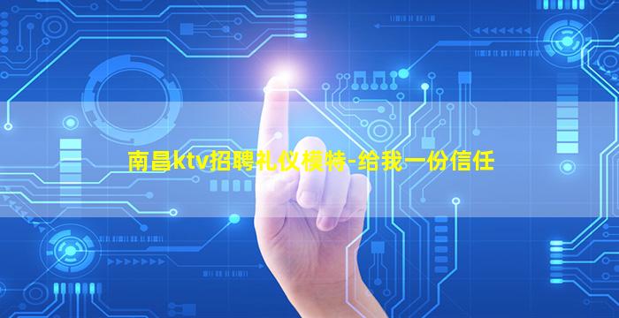 南昌ktv招聘礼仪模特-给我一份信任